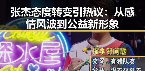 张杰态度转变引热议：从感情风波到公益新形象