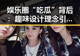 娱乐圈“吃瓜”背后：趣味设计理念引发行业新变革