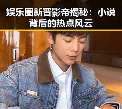娱乐圈新晋影帝揭秘：小说背后的热点风云
