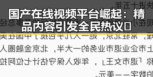 国产在线视频平台崛起：精品内容引发全民热议🔥