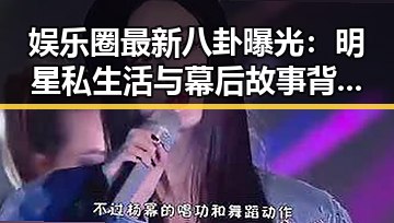 娱乐圈最新八卦曝光：明星私生活与幕后故事背后隐藏的真相