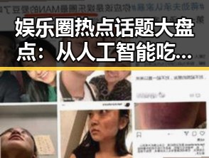 娱乐圈热点话题大盘点：从人工智能吃瓜到明星葬礼的温情与争议
