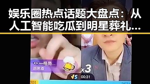娱乐圈热点话题大盘点：从人工智能吃瓜到明星葬礼的温情与争议